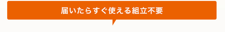 届いたらすぐ使える組立不要