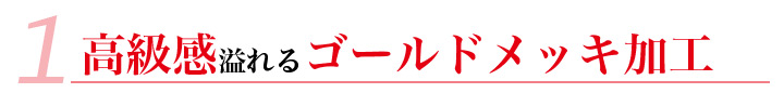 高級感あふれるゴールドメッキ加工